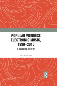 Title: Popular Viennese Electronic Music, 1990-2015: A Cultural History, Author: Ewa Mazierska