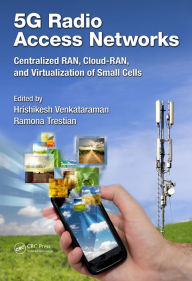 Title: 5G Radio Access Networks: Centralized RAN, Cloud-RAN and Virtualization of Small Cells, Author: Hrishikesh Venkataraman