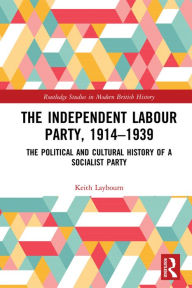 Title: The Independent Labour Party, 1914-1939: The Political and Cultural History of a Socialist Party, Author: Keith Laybourn