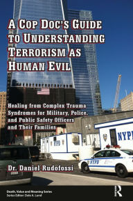 Title: A Cop Doc's Guide to Understanding Terrorism as Human Evil: Healing from Complex Trauma Syndromes for Military, Police, and Public Safety Officers and Their Families, Author: Daniel Rudofossi