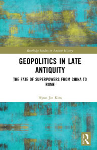 Title: Geopolitics in Late Antiquity: The Fate of Superpowers from China to Rome, Author: Hyun Jin Kim