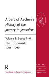Title: Albert of Aachen's History of the Journey to Jerusalem: Volume 1: Books 1-6. The First Crusade, 1095-1099, Author: Susan B. Edgington