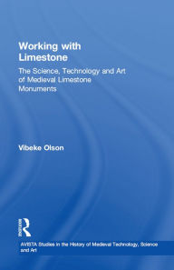 Title: Working with Limestone: The Science, Technology and Art of Medieval Limestone Monuments, Author: Vibeke Olson