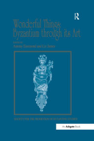 Title: Wonderful Things: Byzantium through its Art: Papers from the 42nd Spring Symposium of Byzantine Studies, London, 20-22 March 2009, Author: Liz James
