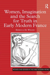 Title: Women, Imagination and the Search for Truth in Early Modern France, Author: Rebecca M. Wilkin