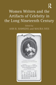 Title: Women Writers and the Artifacts of Celebrity in the Long Nineteenth Century, Author: Maura Ives