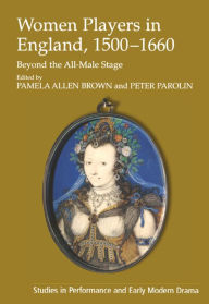 Title: Women Players in England, 1500-1660: Beyond the All-Male Stage, Author: Peter Parolin