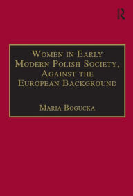 Title: Women in Early Modern Polish Society, Against the European Background, Author: Maria Bogucka