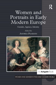 Title: Women and Portraits in Early Modern Europe: Gender, Agency, Identity, Author: Andrea Pearson