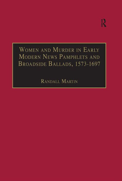 Women and Murder in Early Modern News Pamphlets and Broadside Ballads, 1573-1697: Essential Works for the Study of Early Modern Women, Series III, Part One, Volume 7