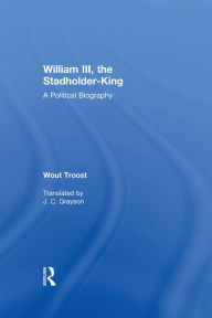 Title: William III, the Stadholder-King: A Political Biography, Author: Wout Troost