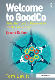 Title: Welcome to GoodCo: Using the Tools of Business to Create Public Good, Author: Tom Levitt