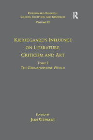 Title: Volume 12, Tome I: Kierkegaard's Influence on Literature, Criticism and Art: The Germanophone World, Author: Jon Stewart