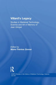 Title: Villard's Legacy: Studies in Medieval Technology, Science and Art in Memory of Jean Gimpel, Author: Marie-Thérèse Zenner