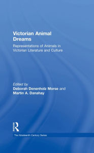 Title: Victorian Animal Dreams: Representations of Animals in Victorian Literature and Culture, Author: Deborah Denenholz Morse