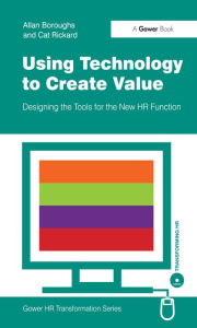 Title: Using Technology to Create Value: Designing the Tools for the New HR Function, Author: Allan Boroughs