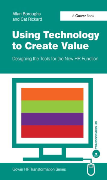 Using Technology to Create Value: Designing the Tools for the New HR Function