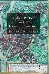 Title: Urban Poetics in the French Renaissance, Author: Elisabeth Hodges