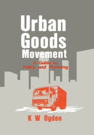 Title: Urban Goods Movement: A Guide to Policy and Planning, Author: K Ogden