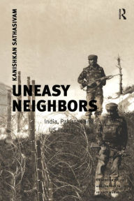 Title: Uneasy Neighbors: India, Pakistan and US Foreign Policy, Author: Kanishkan Sathasivam