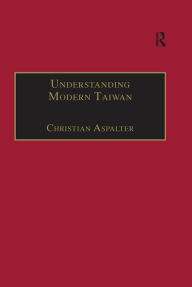 Title: Understanding Modern Taiwan: Essays in Economics, Politics and Social Policy, Author: Christian Aspalter