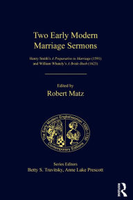 Title: Two Early Modern Marriage Sermons: Henry Smith's A Preparative to Marriage (1591) and William Whately's A Bride-Bush (1623), Author: Robert Matz