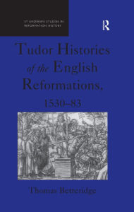 Title: Tudor Histories of the English Reformations, 1530-83, Author: Thomas Betteridge