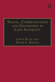 Title: Travel, Communication and Geography in Late Antiquity: Sacred and Profane, Author: Linda Ellis