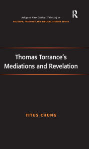 Title: Thomas Torrance's Mediations and Revelation, Author: Titus Chung