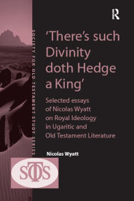 Title: 'There's such Divinity doth Hedge a King': Selected Essays of Nicolas Wyatt on Royal Ideology in Ugaritic and Old Testament Literature, Author: Nicolas Wyatt
