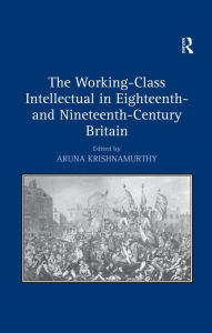 Title: The Working-Class Intellectual in Eighteenth- and Nineteenth-Century Britain, Author: Aruna Krishnamurthy