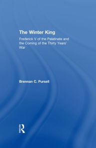 Title: The Winter King: Frederick V of the Palatinate and the Coming of the Thirty Years' War, Author: Brennan C. Pursell