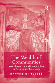 Title: The Wealth of Communities: War, Resources and Cooperation in Renaissance Lombardy, Author: Matteo Di Tullio