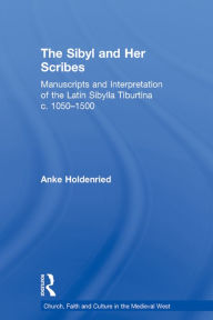 Title: The Sibyl and Her Scribes: Manuscripts and Interpretation of the Latin Sibylla Tiburtina c. 1050-1500, Author: Anke Holdenried