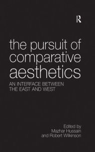 Title: The Pursuit of Comparative Aesthetics: An Interface Between the East and West, Author: Mazhar Hussain