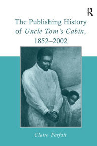 Title: The Publishing History of Uncle Tom's Cabin, 1852-2002, Author: Claire Parfait