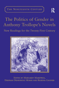 Title: The Politics of Gender in Anthony Trollope's Novels: New Readings for the Twenty-First Century, Author: Deborah Denenholz Morse