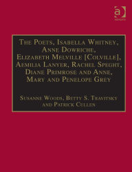 Title: The Poets, Isabella Whitney, Anne Dowriche, Elizabeth Melville [Colville], Aemilia Lanyer, Rachel Speght, Diane Primrose and Anne, Mary and Penelope Grey: Printed Writings 1500-1640: Series I, Part Two, Volume 10, Author: Betty S. Travitsky
