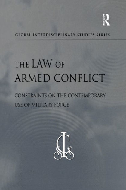 The Law of Armed Conflict: Constraints on the Contemporary Use of ...