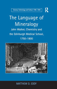 Title: The Language of Mineralogy: John Walker, Chemistry and the Edinburgh Medical School, 1750-1800, Author: Matthew D. Eddy