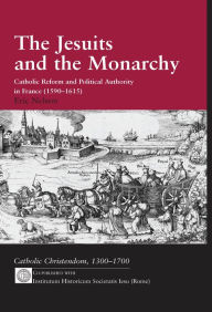 Title: The Jesuits and the Monarchy: Catholic Reform and Political Authority in France (1590-1615), Author: Eric Nelson