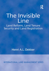 Title: The Invisible Line: Land Reform, Land Tenure Security and Land Registration, Author: Henri A.L. Dekker