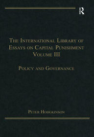 Title: The International Library of Essays on Capital Punishment, Volume 3: Policy and Governance, Author: Peter Hodgkinson