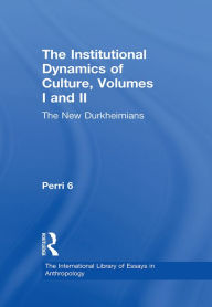 Title: The Institutional Dynamics of Culture, Volumes I and II: The New Durkheimians, Author: Perri Six