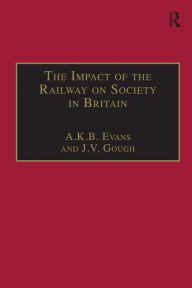 Title: The Impact of the Railway on Society in Britain: Essays in Honour of Jack Simmons, Author: A. K. B. Evans