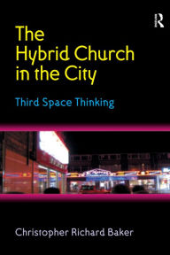 Title: The Hybrid Church in the City: Third Space Thinking, Author: Christopher Richard Baker