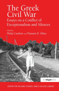 Title: The Greek Civil War: Essays on a Conflict of Exceptionalism and Silences, Author: Thanasis D. Sfikas