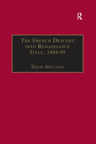 Title: The French Descent into Renaissance Italy, 1494-95: Antecedents and Effects, Author: David Abulafia