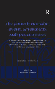 Title: The Fourth Crusade: Event, Aftermath, and Perceptions: Papers from the Sixth Conference of the Society for the Study of the Crusades and the Latin East, Istanbul, Turkey, 25-29 August 2004, Author: Thomas F. Madden