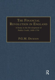 Title: The Financial Revolution in England: A Study in the Development of Public Credit, 1688-1756, Author: P.G.M.  Dickson